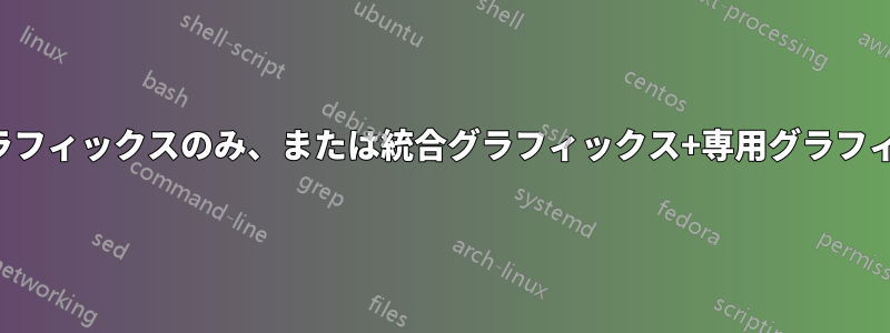 統合グラフィックスのみ、または統合グラフィックス+専用グラフィックス