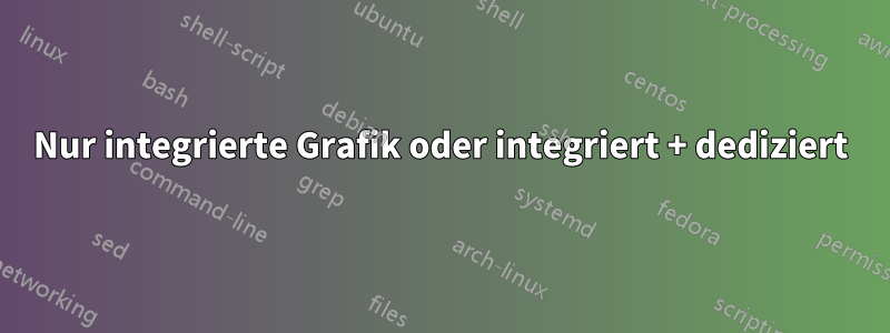 Nur integrierte Grafik oder integriert + dediziert