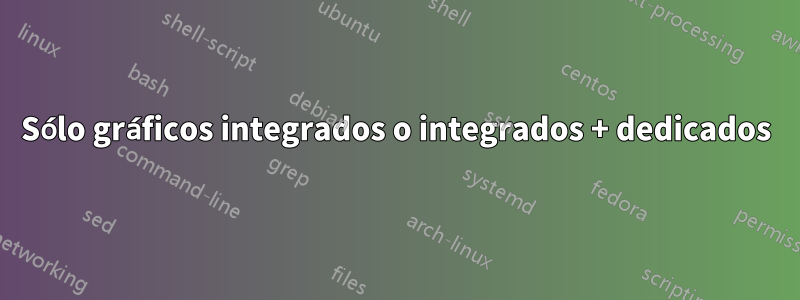 Sólo gráficos integrados o integrados + dedicados