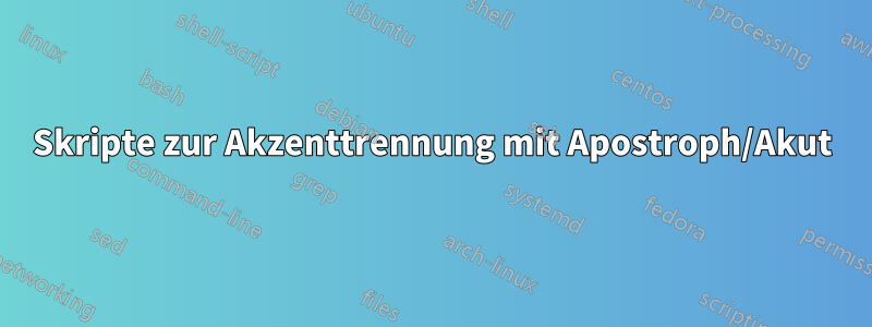 Skripte zur Akzenttrennung mit Apostroph/Akut