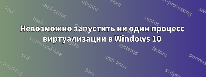 Невозможно запустить ни один процесс виртуализации в Windows 10