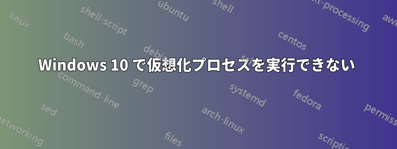 Windows 10 で仮想化プロセスを実行できない