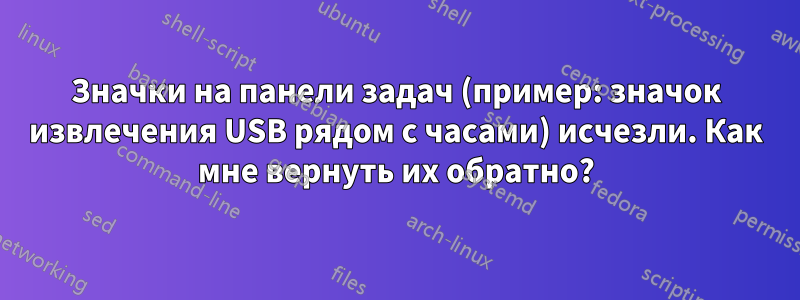 Значки на панели задач (пример: значок извлечения USB рядом с часами) исчезли. Как мне вернуть их обратно?