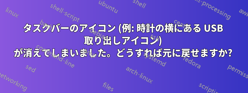 タスクバーのアイコン (例: 時計の横にある USB 取り出しアイコン) が消えてしまいました。どうすれば元に戻せますか?