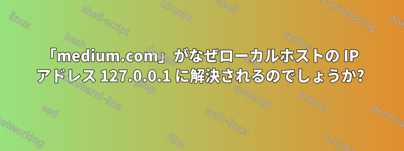 「medium.com」がなぜローカルホストの IP アドレス 127.0.0.1 に解決されるのでしょうか?