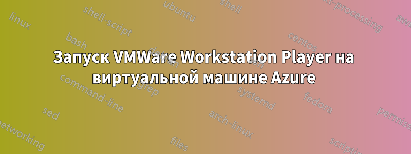 Запуск VMWare Workstation Player на виртуальной машине Azure