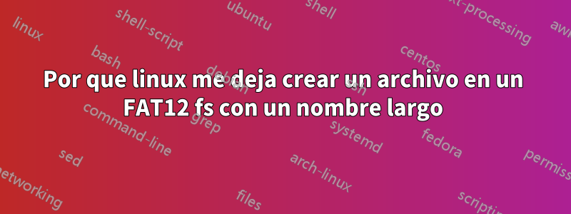 Por que linux me deja crear un archivo en un FAT12 fs con un nombre largo