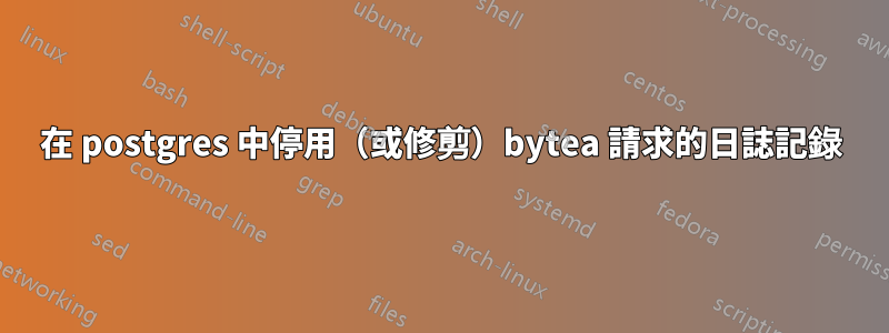 在 postgres 中停用（或修剪）bytea 請求的日誌記錄