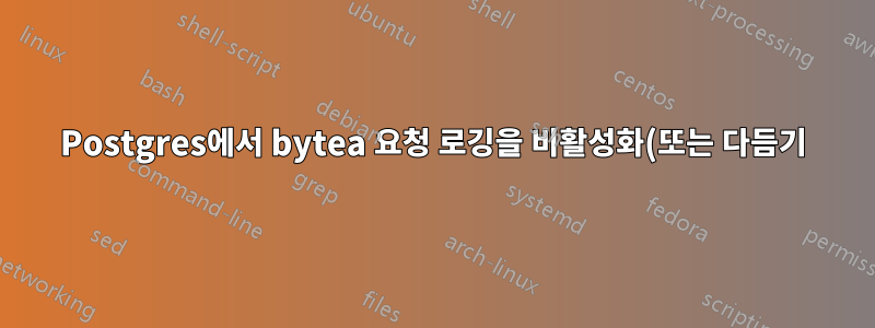 Postgres에서 bytea 요청 로깅을 비활성화(또는 다듬기)합니다.