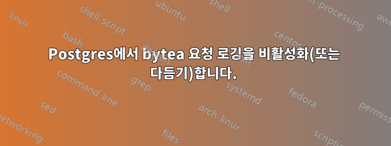 Postgres에서 bytea 요청 로깅을 비활성화(또는 다듬기)합니다.