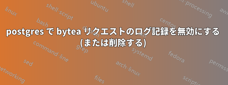 postgres で bytea リクエストのログ記録を無効にする (または削除する)