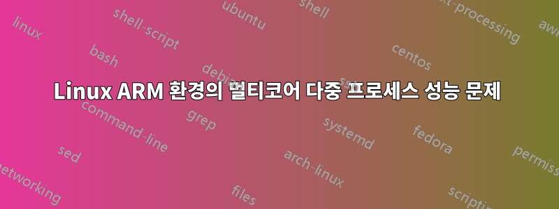 Linux ARM 환경의 멀티코어 다중 프로세스 성능 문제