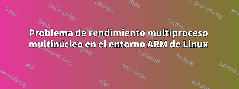 Problema de rendimiento multiproceso multinúcleo en el entorno ARM de Linux