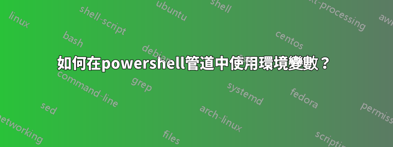 如何在powershell管道中使用環境變數？