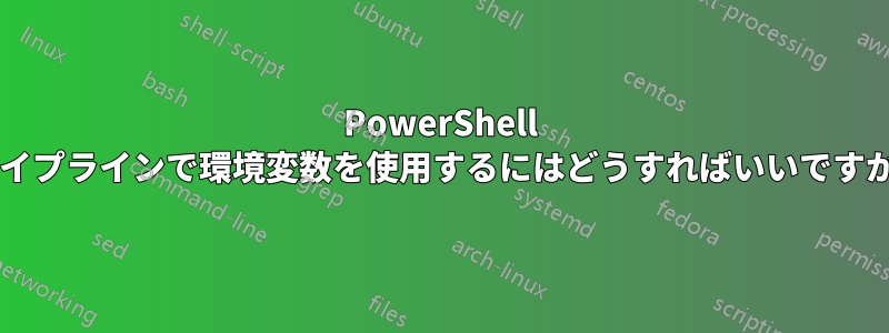 PowerShell パイプラインで環境変数を使用するにはどうすればいいですか?