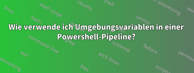 Wie verwende ich Umgebungsvariablen in einer Powershell-Pipeline?