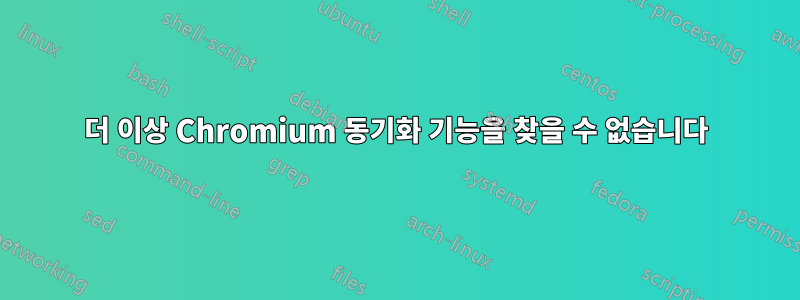 더 이상 Chromium 동기화 기능을 찾을 수 없습니다