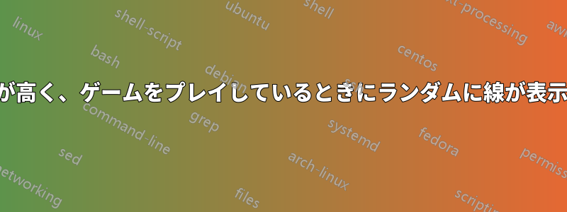 使用率が高く、ゲームをプレイしているときにランダムに線が表示される