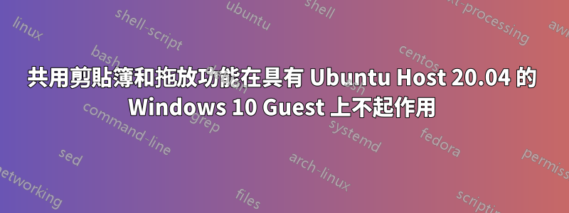 共用剪貼簿和拖放功能在具有 Ubuntu Host 20.04 的 Windows 10 Guest 上不起作用