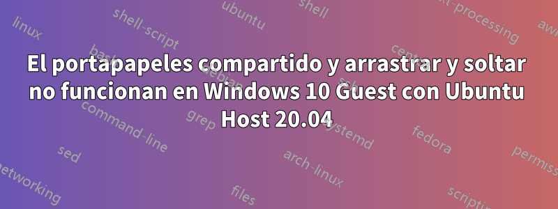 El portapapeles compartido y arrastrar y soltar no funcionan en Windows 10 Guest con Ubuntu Host 20.04