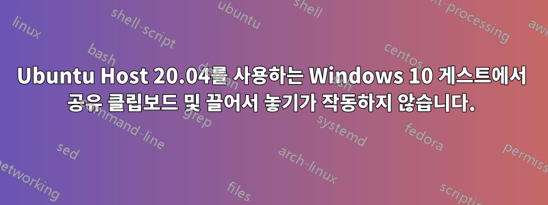 Ubuntu Host 20.04를 사용하는 Windows 10 게스트에서 공유 클립보드 및 끌어서 놓기가 작동하지 않습니다.