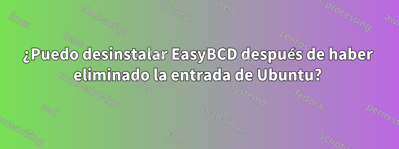 ¿Puedo desinstalar EasyBCD después de haber eliminado la entrada de Ubuntu?