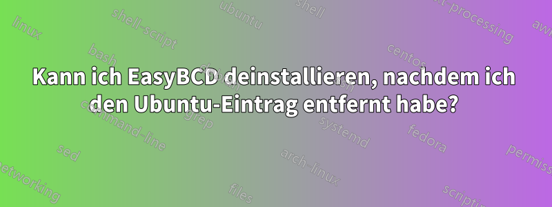 Kann ich EasyBCD deinstallieren, nachdem ich den Ubuntu-Eintrag entfernt habe?