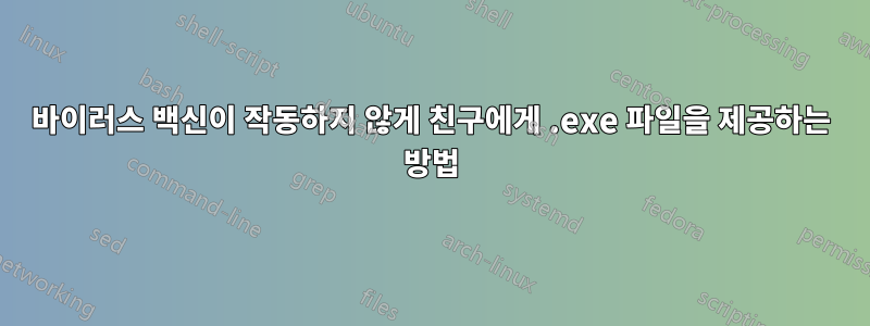 바이러스 백신이 작동하지 않게 친구에게 .exe 파일을 제공하는 방법