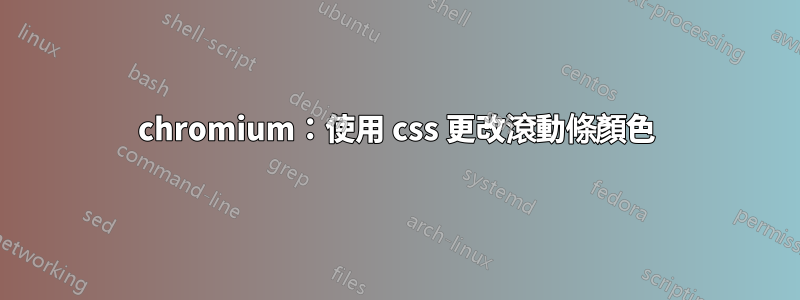 chromium：使用 css 更改滾動條顏色