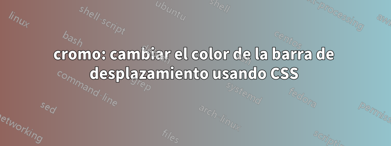 cromo: cambiar el color de la barra de desplazamiento usando CSS