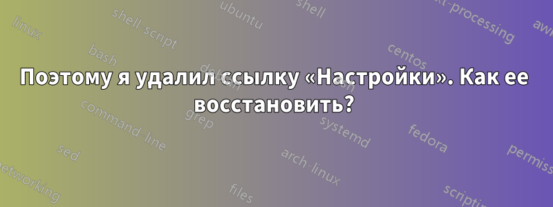 Поэтому я удалил ссылку «Настройки». Как ее восстановить?