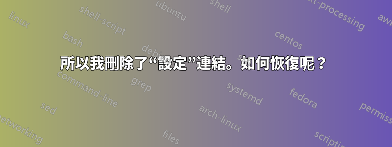 所以我刪除了“設定”連結。如何恢復呢？