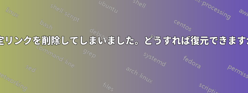 設定リンクを削除してしまいました。どうすれば復元できますか?