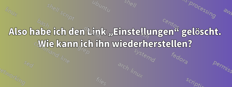 Also habe ich den Link „Einstellungen“ gelöscht. Wie kann ich ihn wiederherstellen?