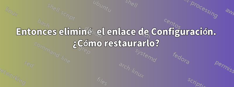 Entonces eliminé el enlace de Configuración. ¿Cómo restaurarlo?