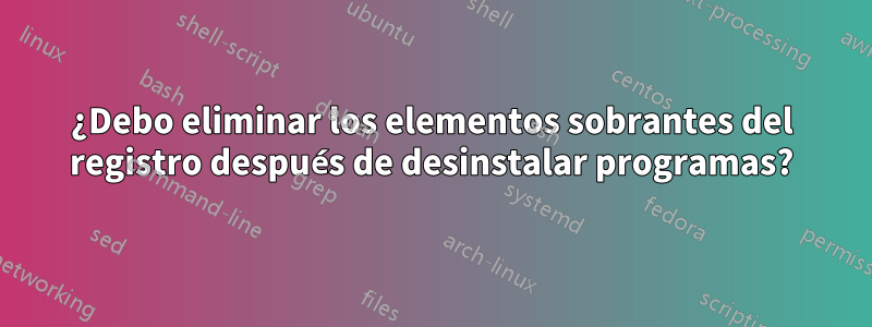 ¿Debo eliminar los elementos sobrantes del registro después de desinstalar programas?