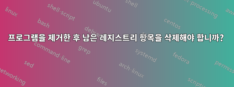 프로그램을 제거한 후 남은 레지스트리 항목을 삭제해야 합니까?