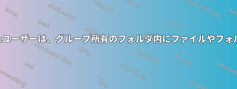 グループに追加されたユーザーは、グループ所有のフォルダ内にファイルやフォルダを作成できません