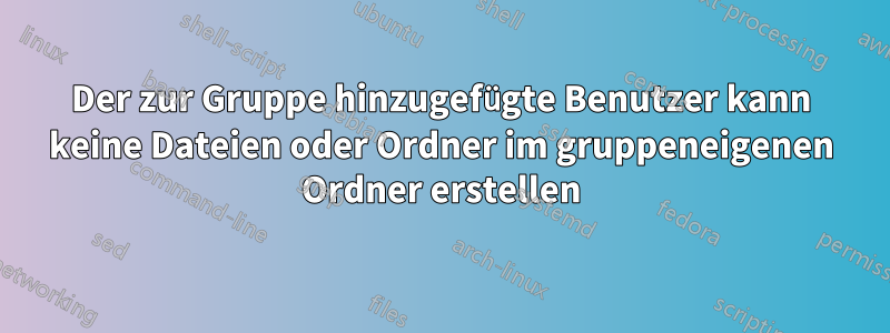 Der zur Gruppe hinzugefügte Benutzer kann keine Dateien oder Ordner im gruppeneigenen Ordner erstellen