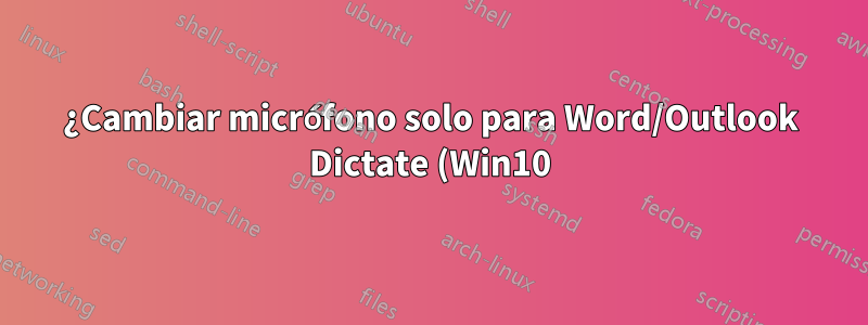 ¿Cambiar micrófono solo para Word/Outlook Dictate (Win10)?