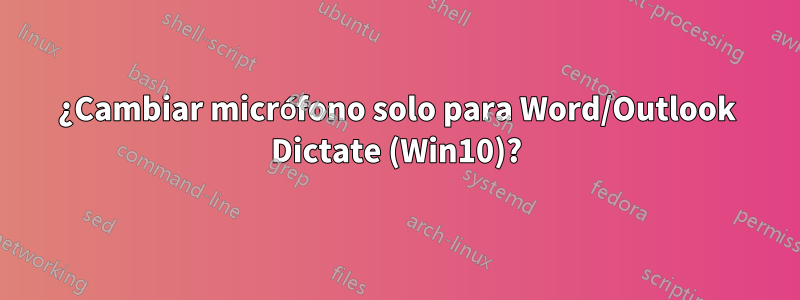 ¿Cambiar micrófono solo para Word/Outlook Dictate (Win10)?