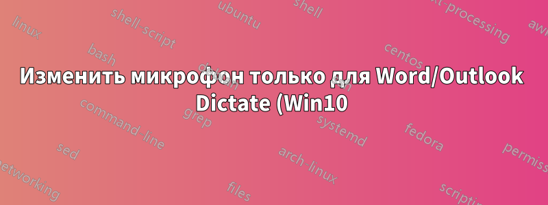 Изменить микрофон только для Word/Outlook Dictate (Win10)?