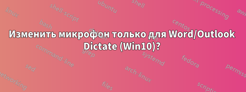 Изменить микрофон только для Word/Outlook Dictate (Win10)?