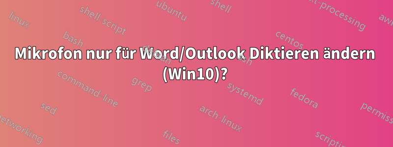 Mikrofon nur für Word/Outlook Diktieren ändern (Win10)?