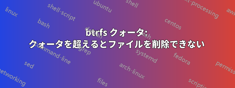 btrfs クォータ: クォータを超えるとファイルを削除できない