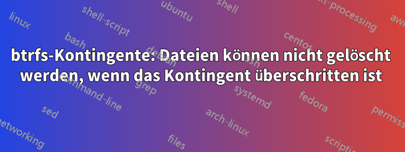 btrfs-Kontingente: Dateien können nicht gelöscht werden, wenn das Kontingent überschritten ist