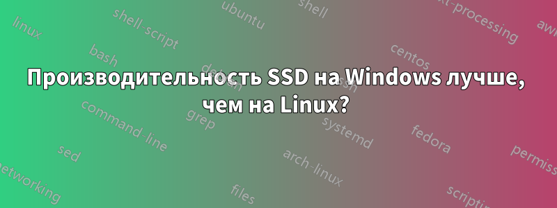 Производительность SSD на Windows лучше, чем на Linux?