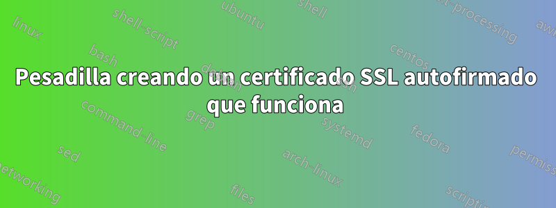 Pesadilla creando un certificado SSL autofirmado que funciona