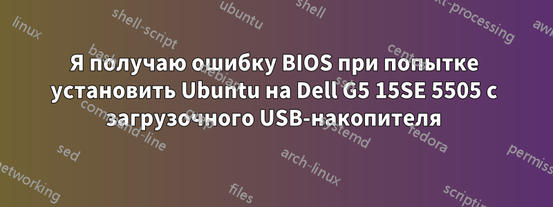 Я получаю ошибку BIOS при попытке установить Ubuntu на Dell G5 15SE 5505 с загрузочного USB-накопителя