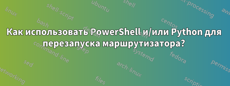 Как использовать PowerShell и/или Python для перезапуска маршрутизатора?